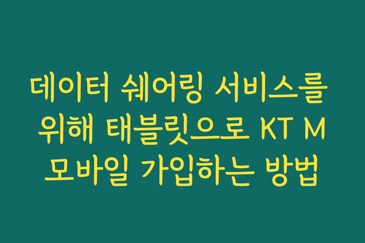 데이터 쉐어링 서비스를 위해 태블릿으로 KT M모바일 가입하는 방법