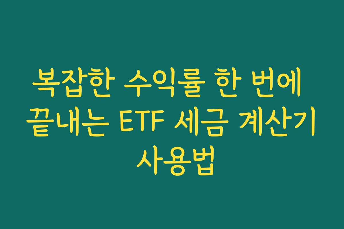 복잡한 수익률 한 번에 끝내는 ETF 세금 계산기 사용법