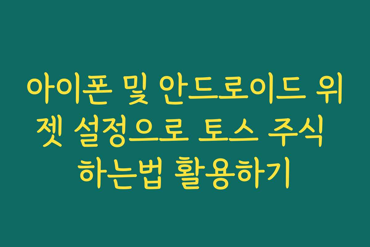 아이폰 및 안드로이드 위젯 설정으로 토스 주식 하는법 활용하기