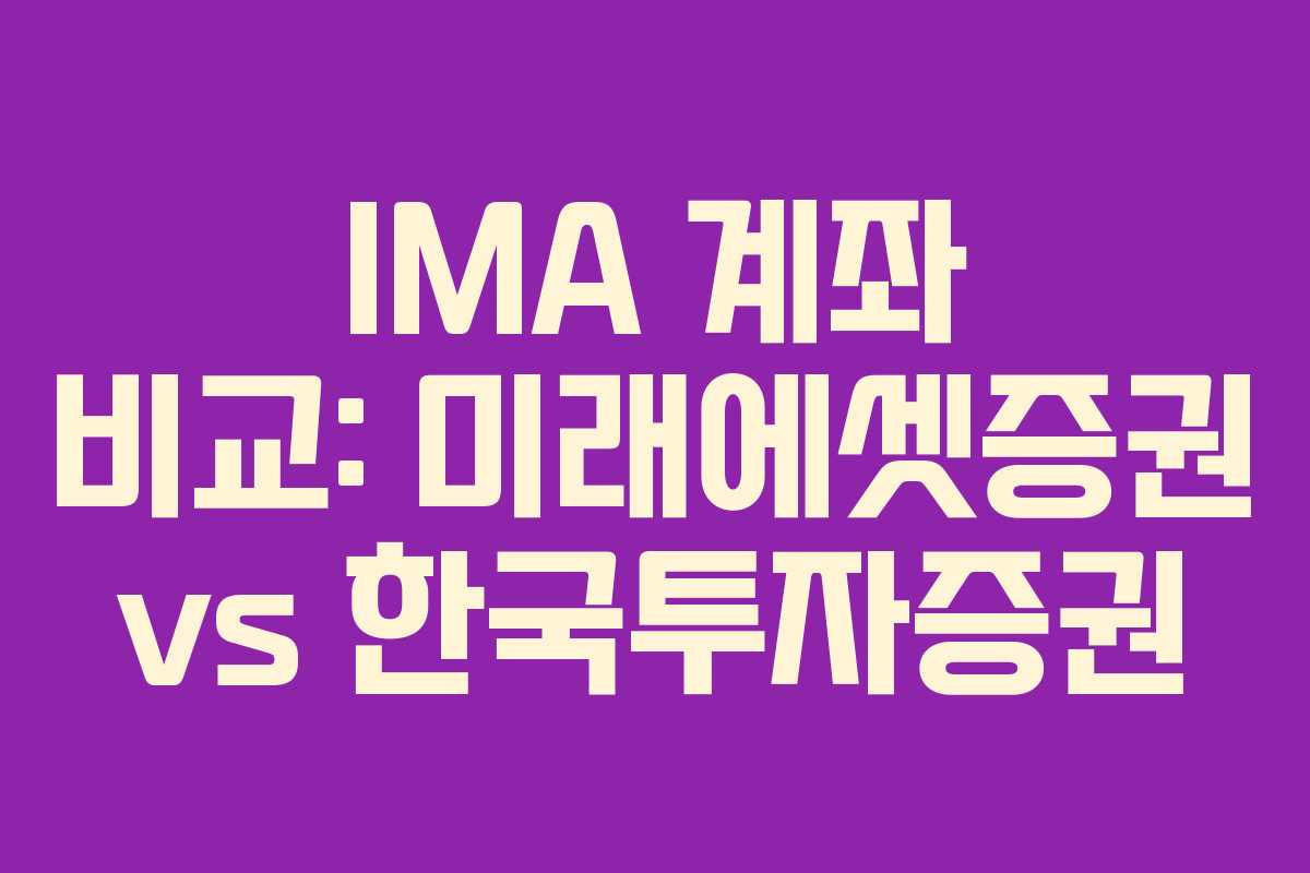 IMA 계좌 비교: 미래에셋증권 vs 한국투자증권