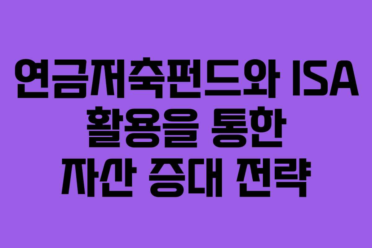 연금저축펀드와 ISA 활용을 통한 자산 증대 전략