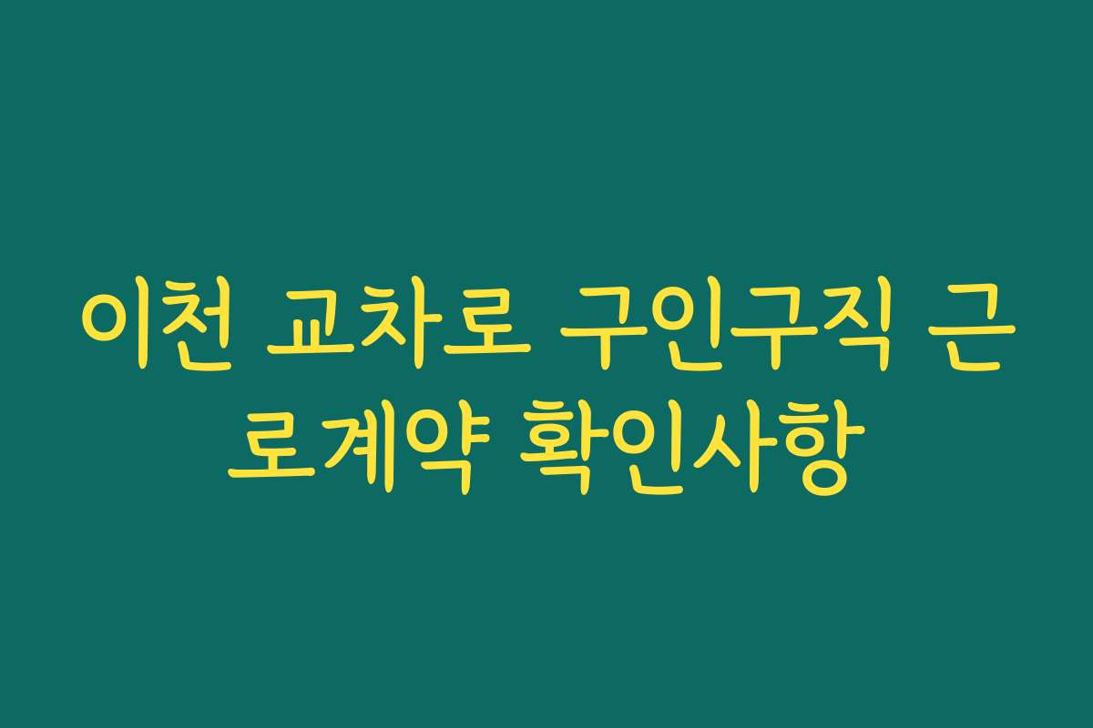 이천 교차로 구인구직 근로계약 확인사항