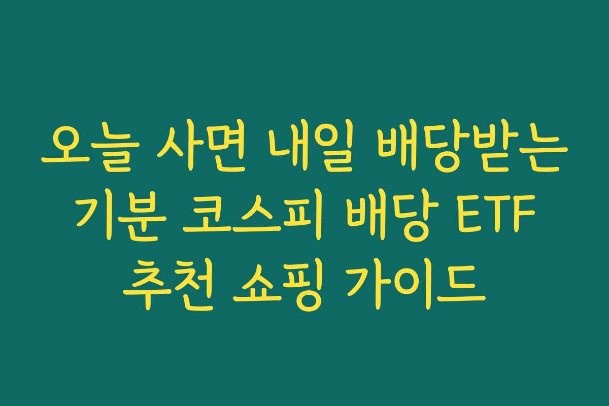 오늘 사면 내일 배당받는 기분 코스피 배당 ETF 추천 쇼핑 가이드