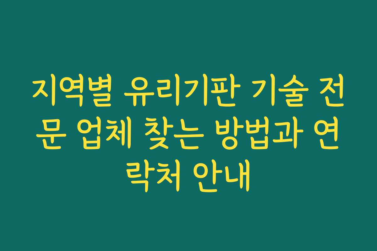 지역별 유리기판 기술 전문 업체 찾는 방법과 연락처 안내