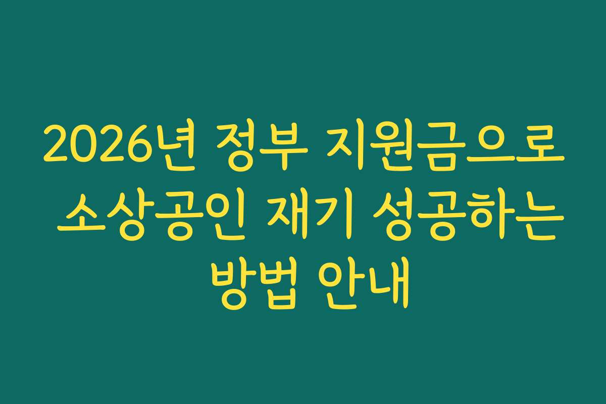 2026년 정부 지원금으로 소상공인 재기 성공하는 방법 안내