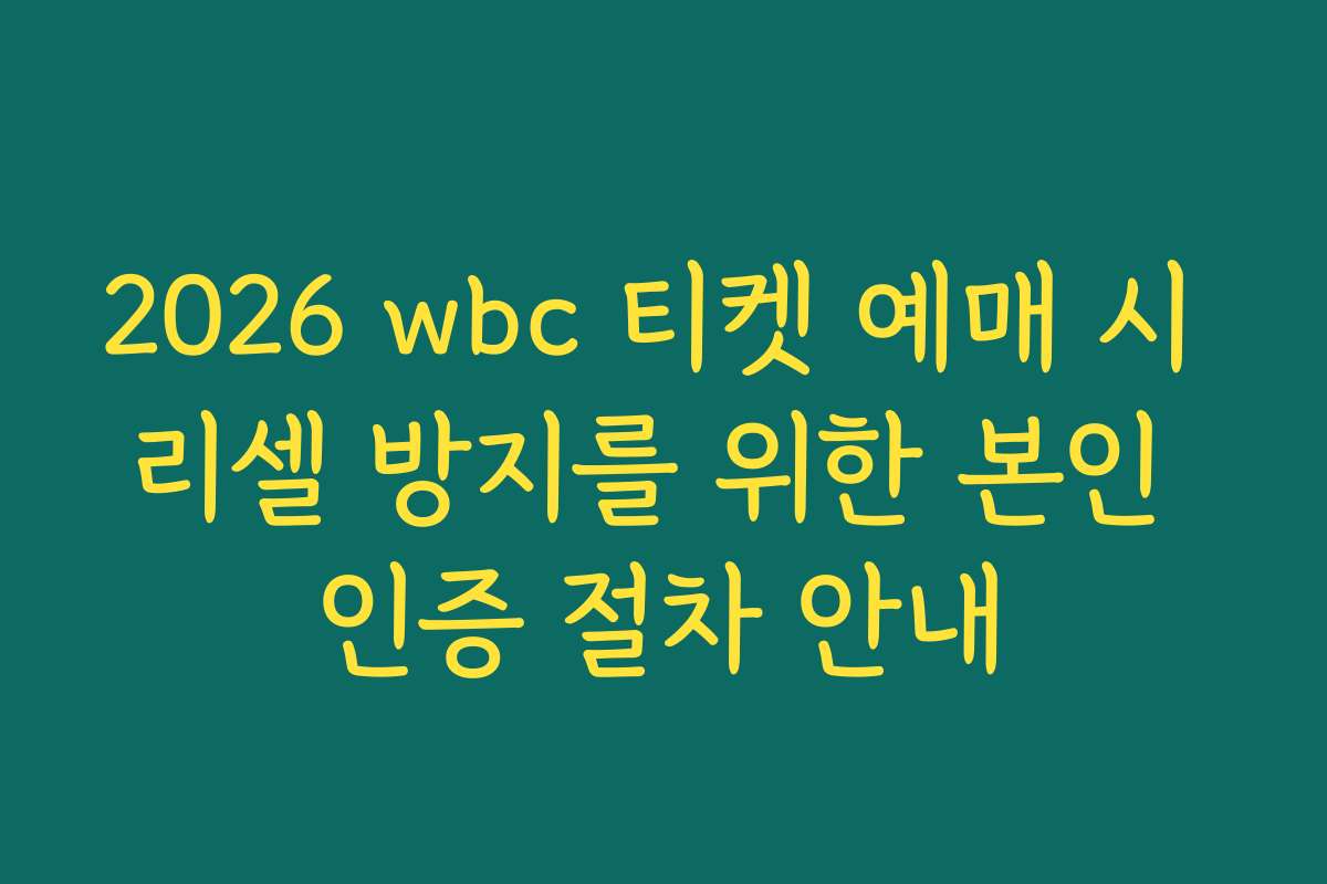 2026 wbc 티켓 예매 시 리셀 방지를 위한 본인 인증 절차 안내