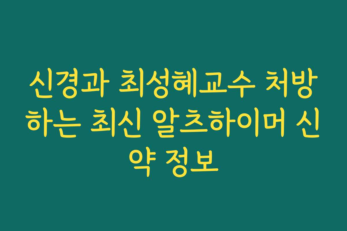 신경과 최성혜교수 처방하는 최신 알츠하이머 신약 정보
