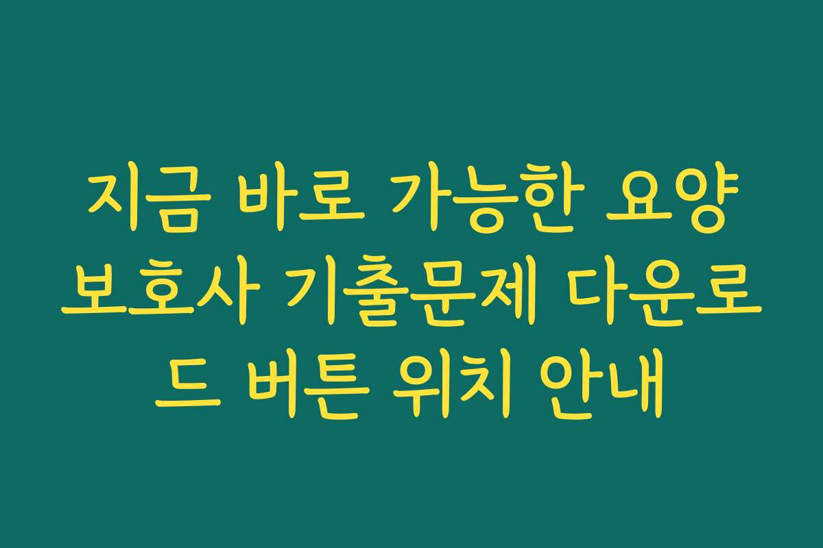 지금 바로 가능한 요양보호사 기출문제 다운로드 버튼 위치 안내