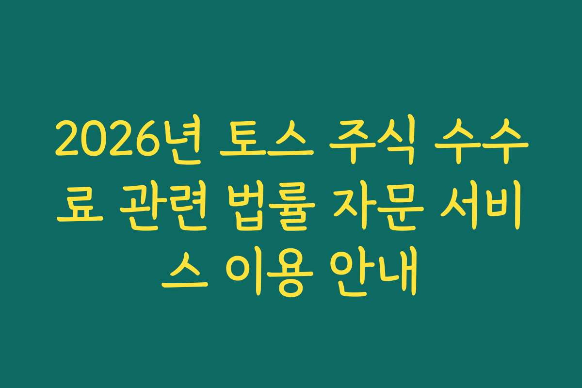 2026년 토스 주식 수수료 관련 법률 자문 서비스 이용 안내