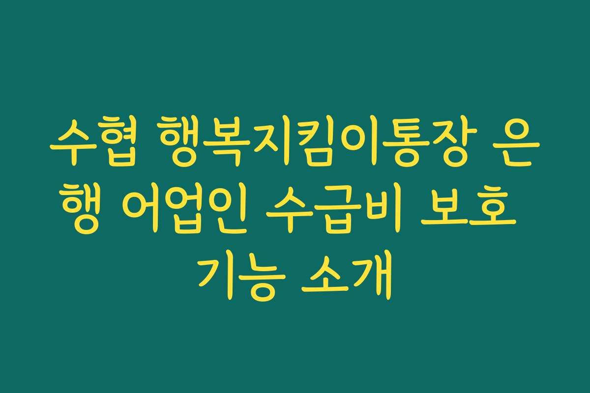 수협 행복지킴이통장 은행 어업인 수급비 보호 기능 소개