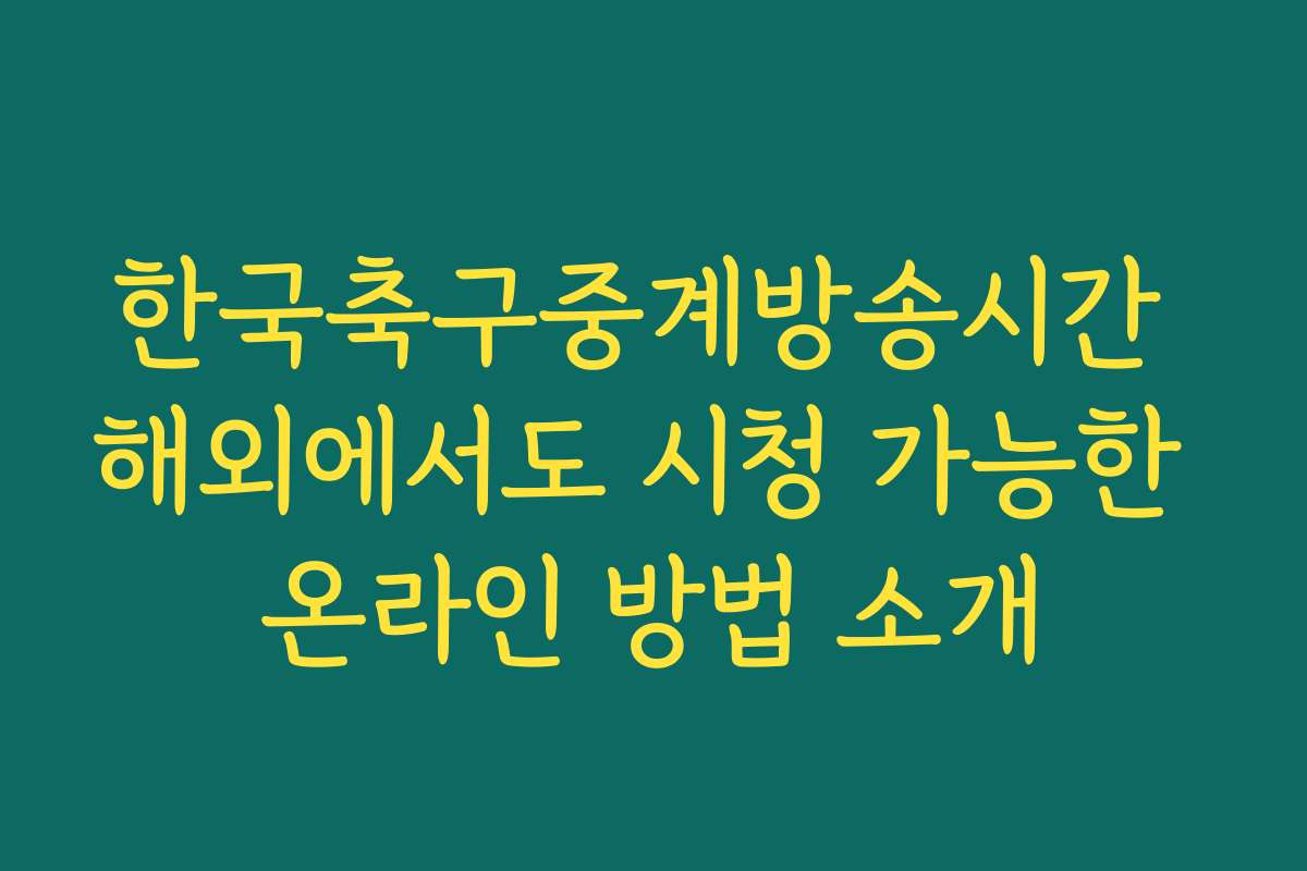 한국축구중계방송시간 해외에서도 시청 가능한 온라인 방법 소개