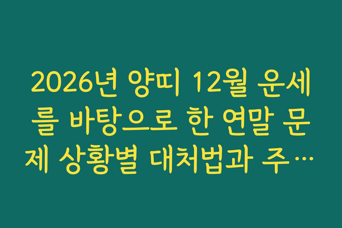 2026년 양띠 12월 운세를 바탕으로 한 연말 문제 상황별 대처법과 주의사항 소개