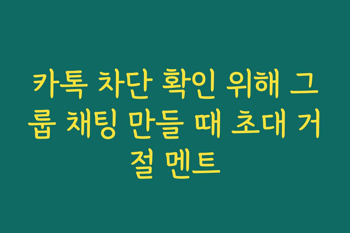 카톡 차단 확인 위해 그룹 채팅 만들 때 초대 거절 멘트