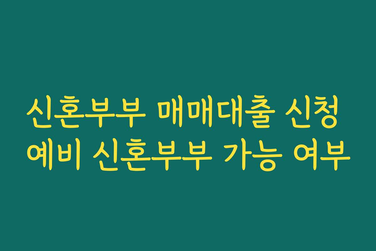 신혼부부 매매대출 신청 예비 신혼부부 가능 여부