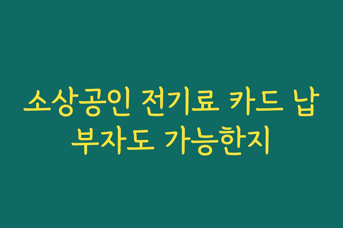 소상공인 전기료 카드 납부자도 가능한지
