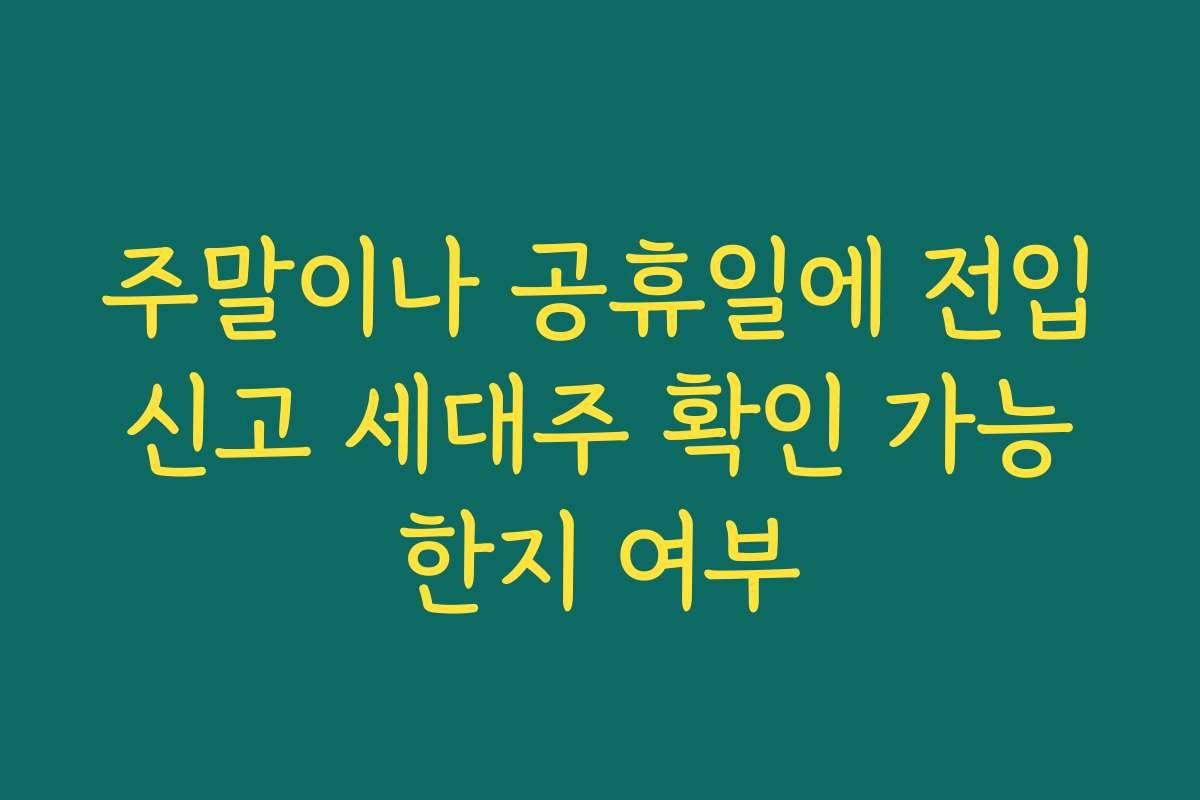 주말이나 공휴일에 전입신고 세대주 확인 가능한지 여부