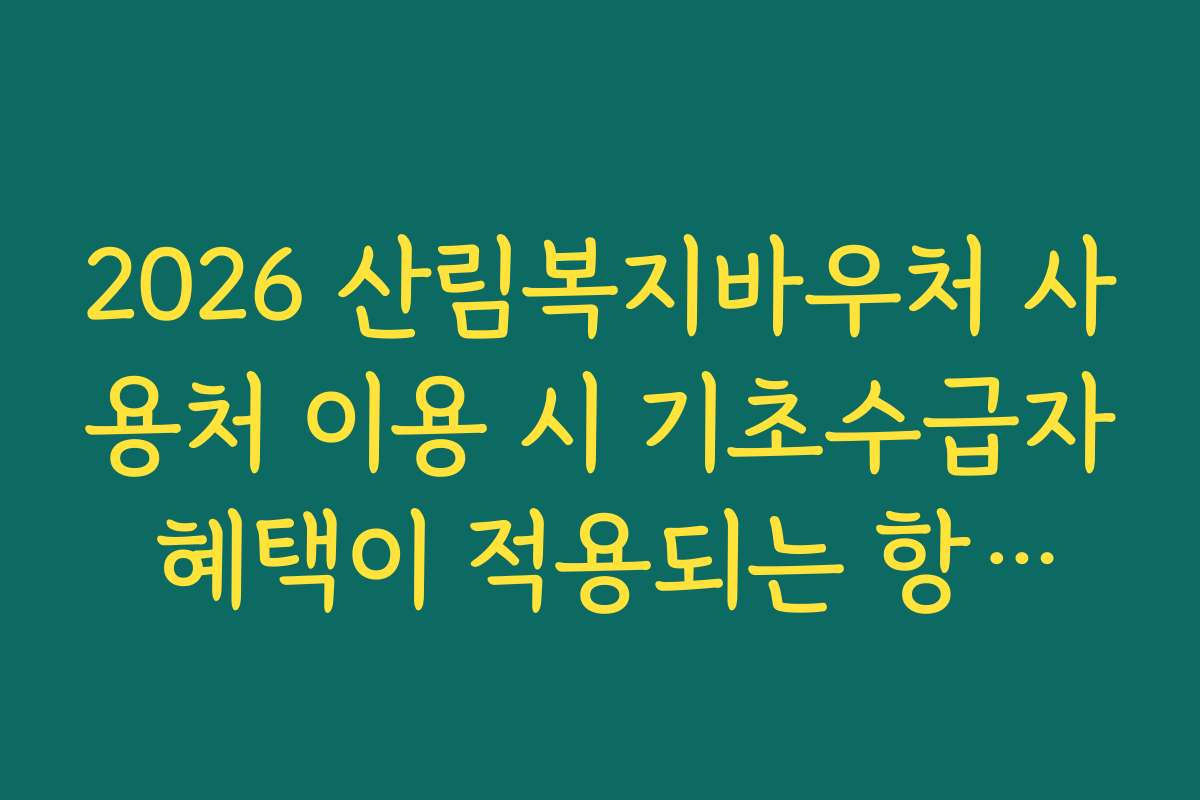 2026 산림복지바우처 사용처 이용 시 기초수급자 혜택이 적용되는 항목들