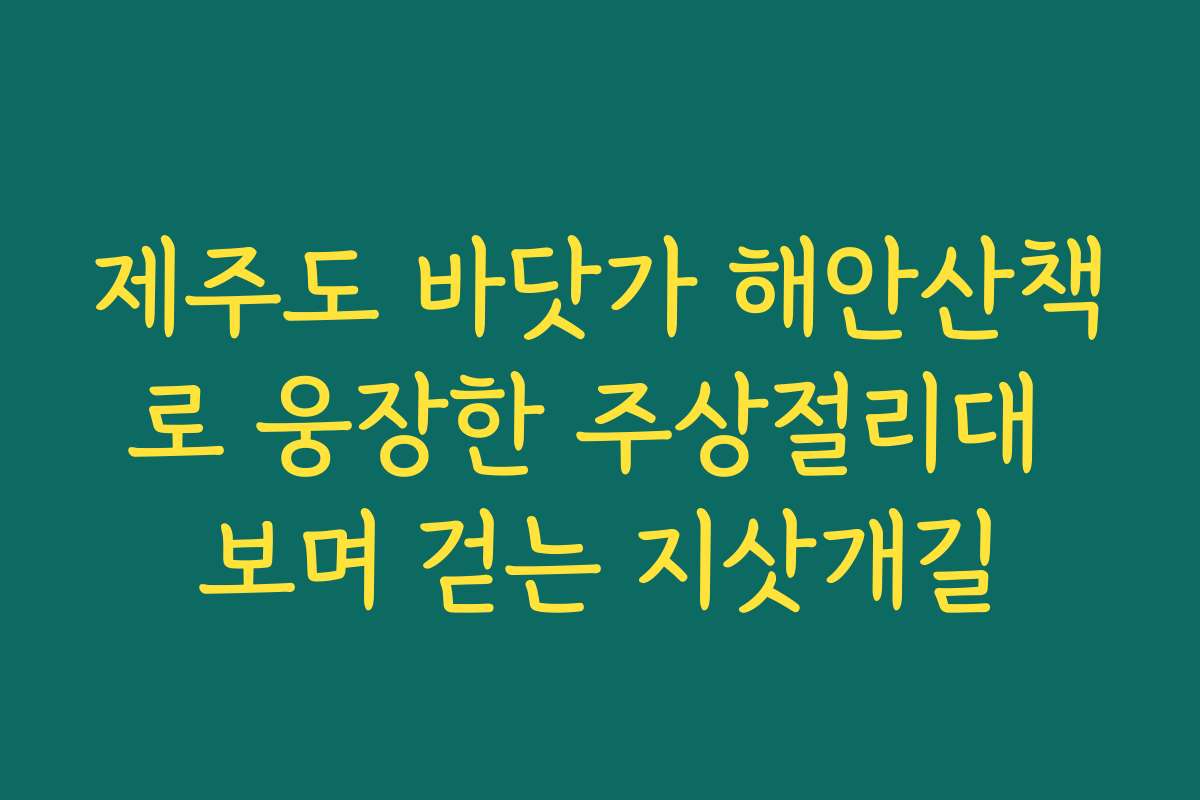 제주도 바닷가 해안산책로 웅장한 주상절리대 보며 걷는 지삿개길