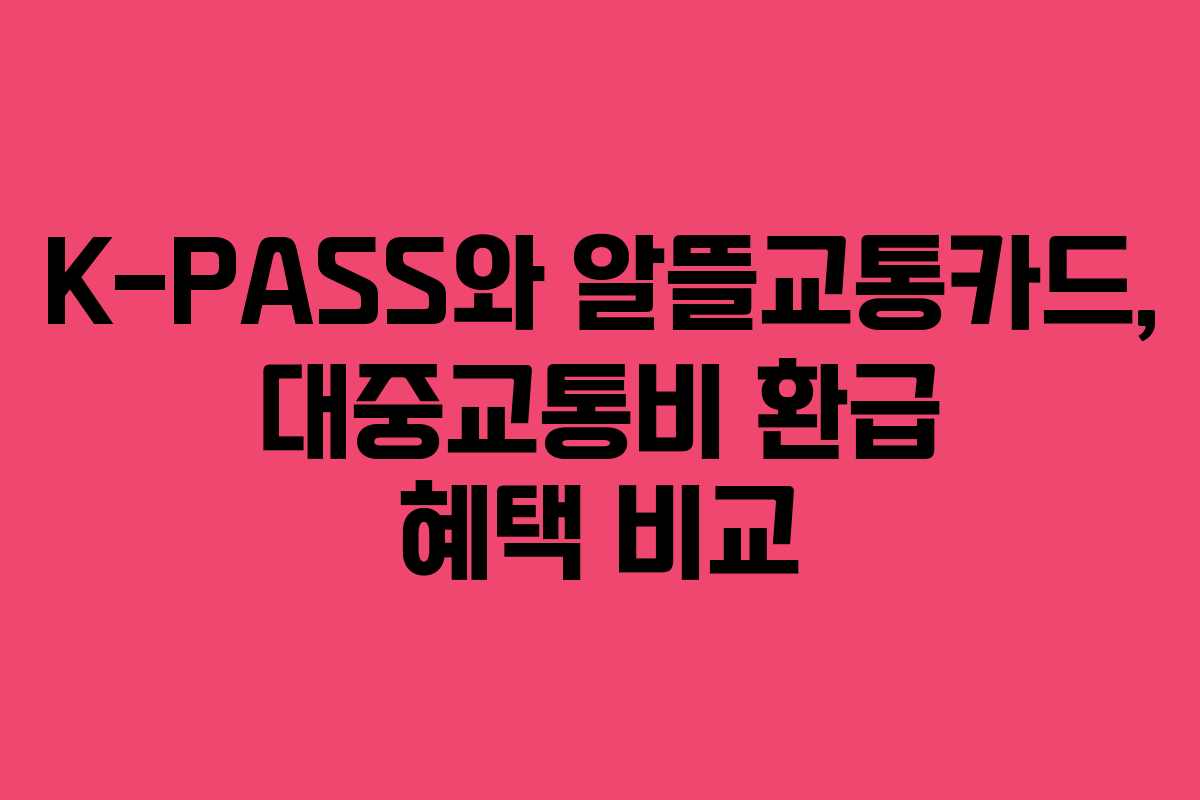 K-PASS와 알뜰교통카드, 대중교통비 환급 혜택 비교