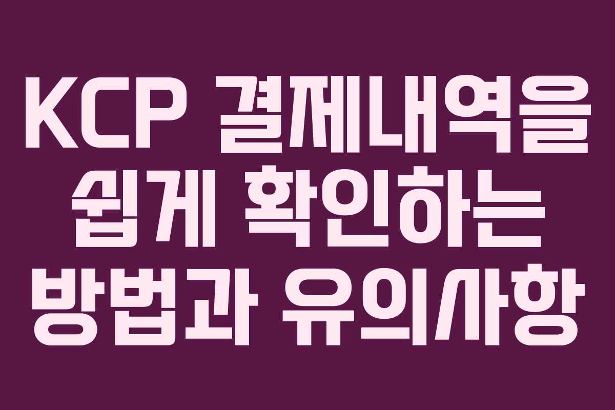 KCP 결제내역을 쉽게 확인하는 방법과 유의사항