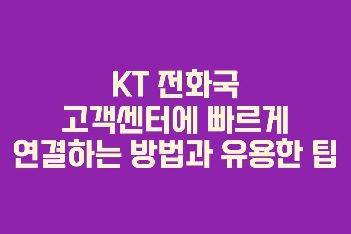 KT 전화국 고객센터에 빠르게 연결하는 방법과 유용한 팁