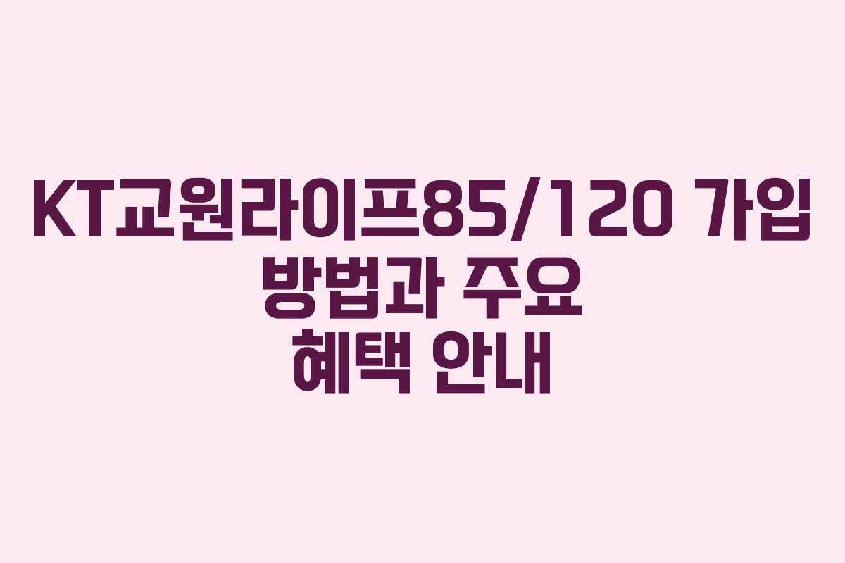 KT교원라이프85/120 가입 방법과 주요 혜택 안내