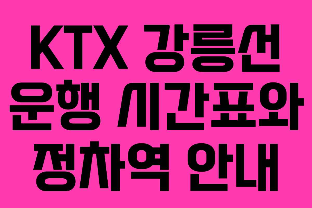 KTX 강릉선 운행 시간표와 정차역 안내
