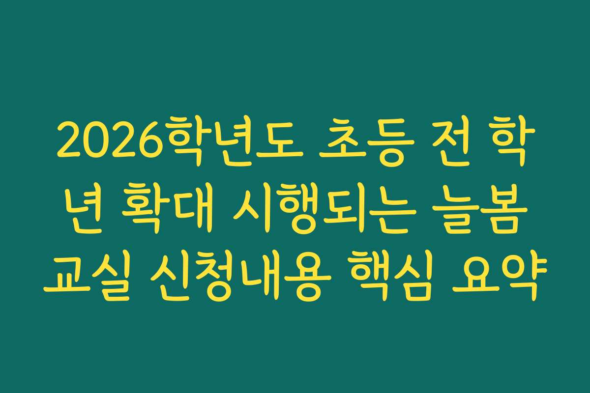 2026학년도 초등 전 학년 확대 시행되는 늘봄교실 신청내용 핵심 요약