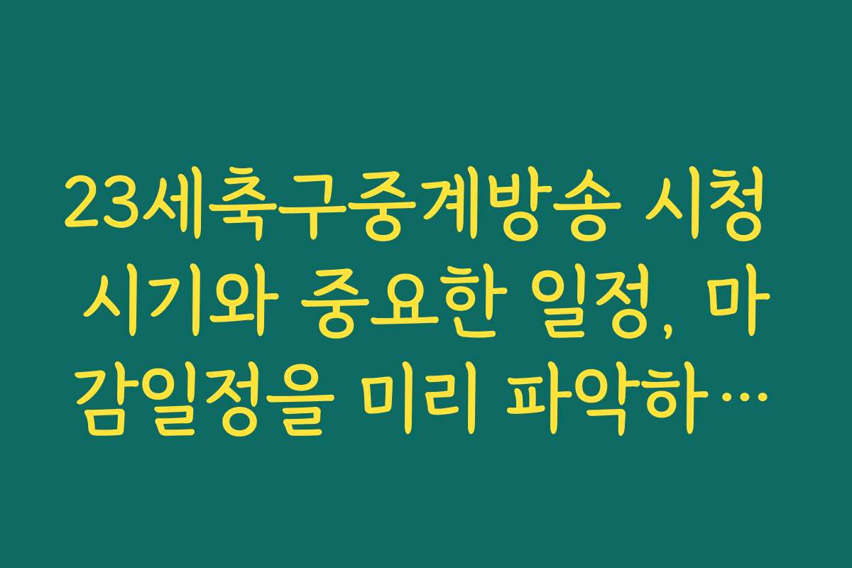 23세축구중계방송 시청 시기와 중요한 일정, 마감일정을 미리 파악하세요