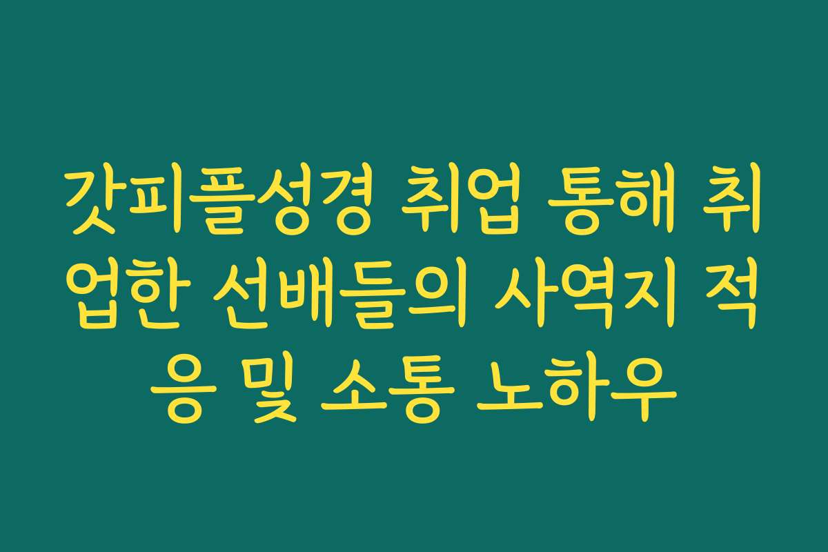 갓피플성경 취업 통해 취업한 선배들의 사역지 적응 및 소통 노하우