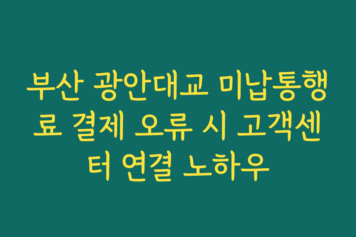 부산 광안대교 미납통행료 결제 오류 시 고객센터 연결 노하우