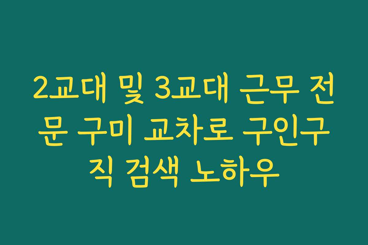 2교대 및 3교대 근무 전문 구미 교차로 구인구직 검색 노하우