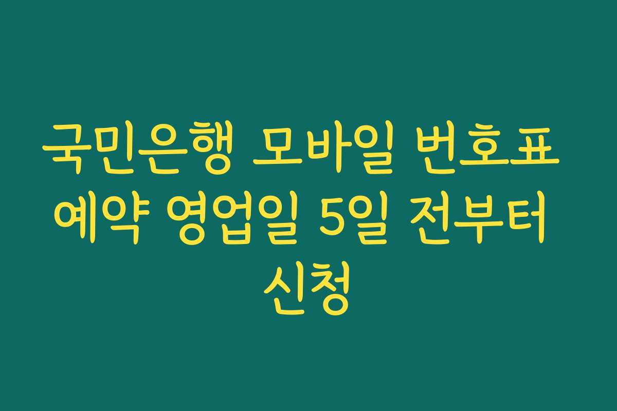 국민은행 모바일 번호표 예약 영업일 5일 전부터 신청