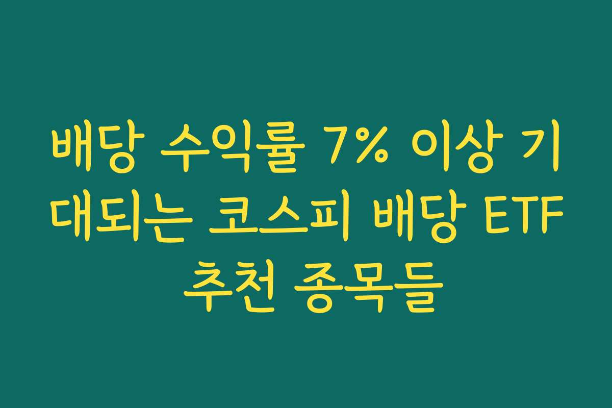 배당 수익률 7% 이상 기대되는 코스피 배당 ETF 추천 종목들