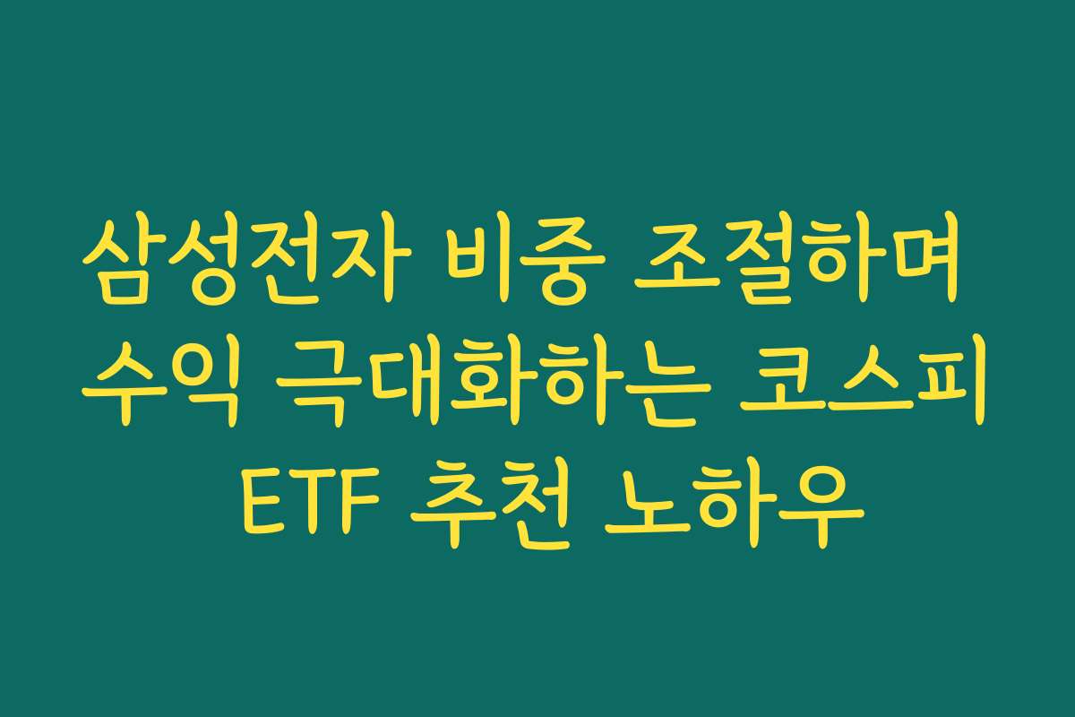 삼성전자 비중 조절하며 수익 극대화하는 코스피 ETF 추천 노하우