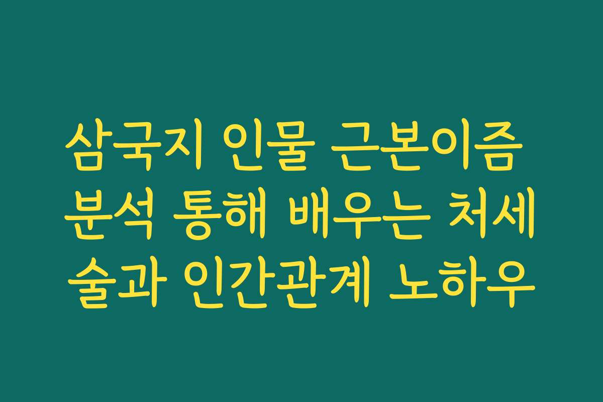삼국지 인물 근본이즘 분석 통해 배우는 처세술과 인간관계 노하우