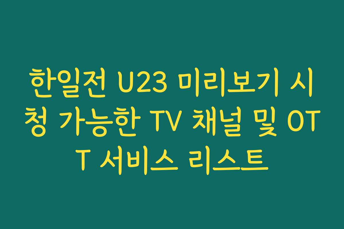 한일전 U23 미리보기 시청 가능한 TV 채널 및 OTT 서비스 리스트