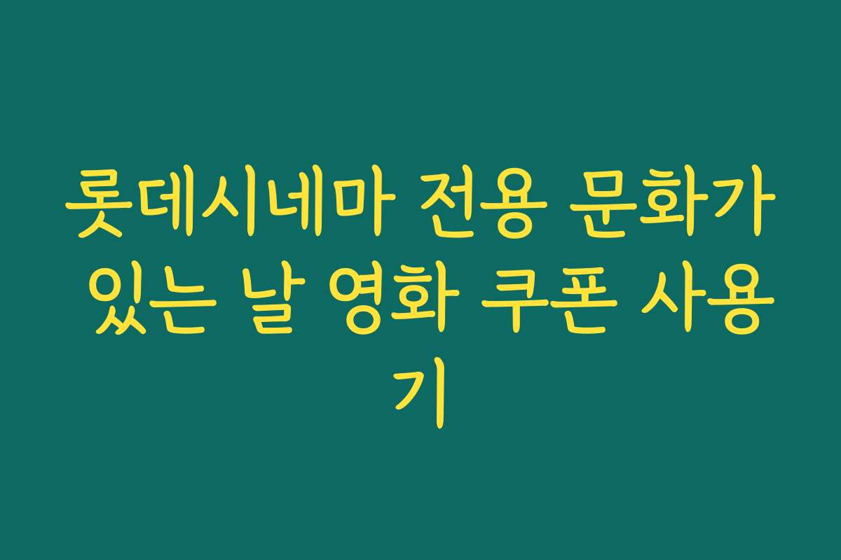 롯데시네마 전용 문화가 있는 날 영화 쿠폰 사용기