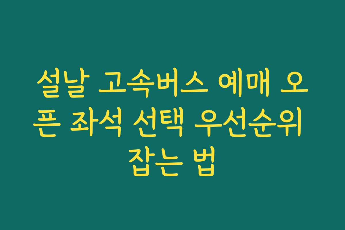 설날 고속버스 예매 오픈 좌석 선택 우선순위 잡는 법