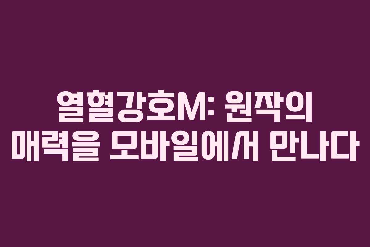 열혈강호M: 원작의 매력을 모바일에서 만나다