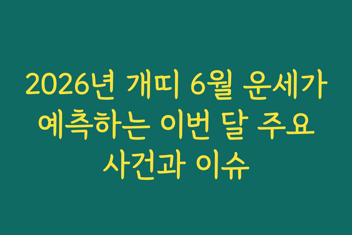 2026년 개띠 6월 운세가 예측하는 이번 달 주요 사건과 이슈