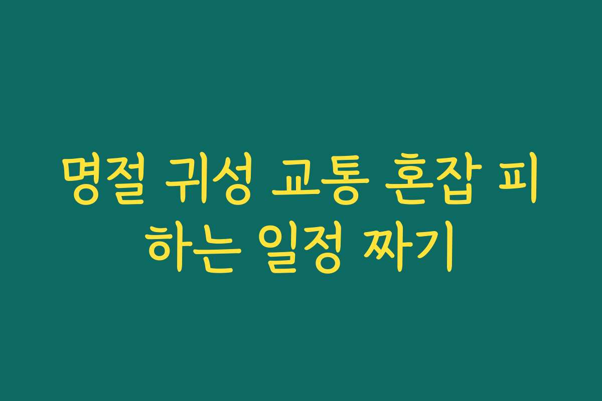 명절 귀성 교통 혼잡 피하는 일정 짜기