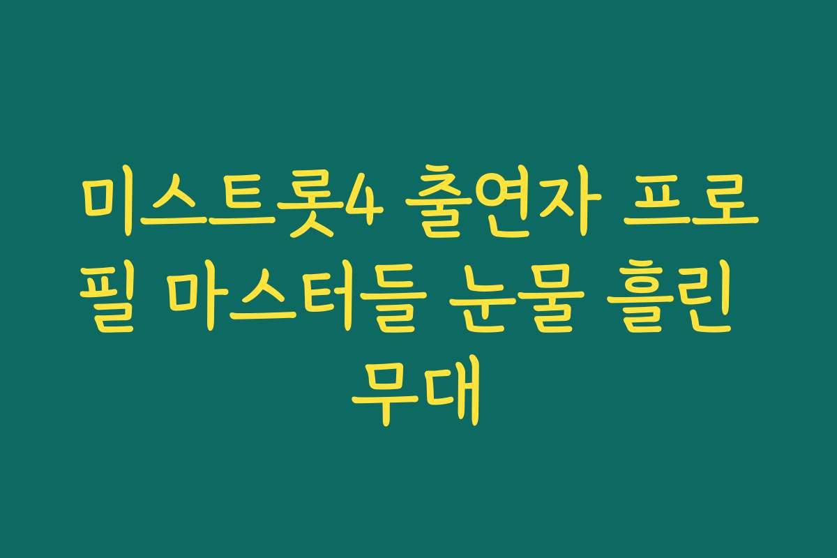 미스트롯4 출연자 프로필 마스터들 눈물 흘린 무대