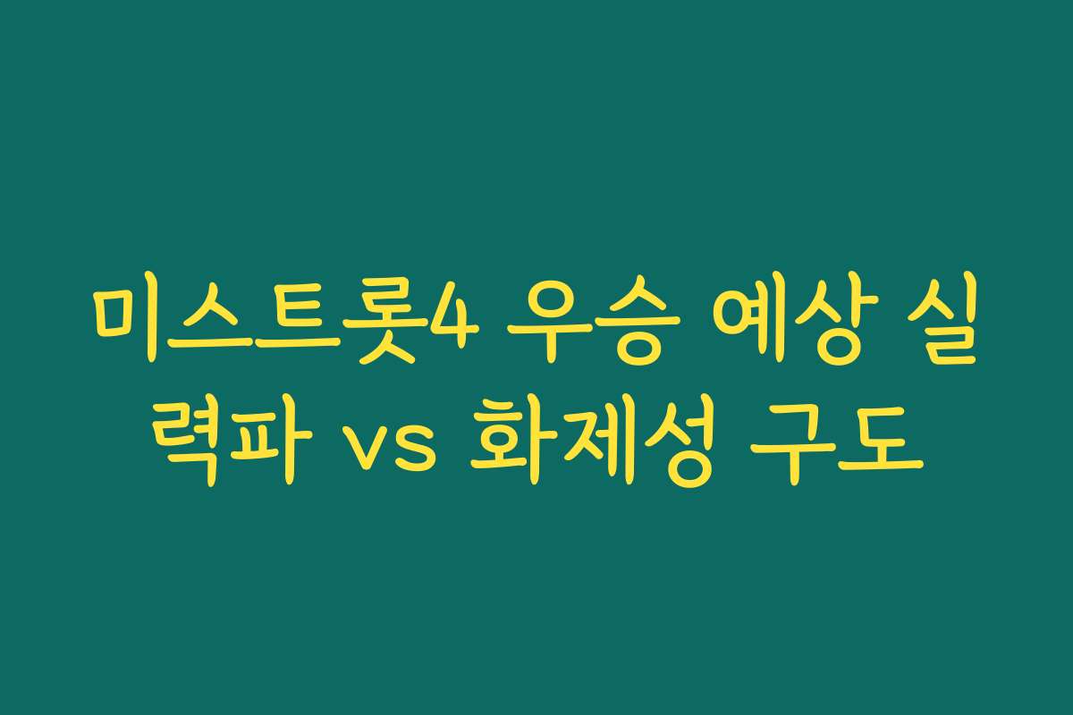 미스트롯4 우승 예상 실력파 vs 화제성 구도