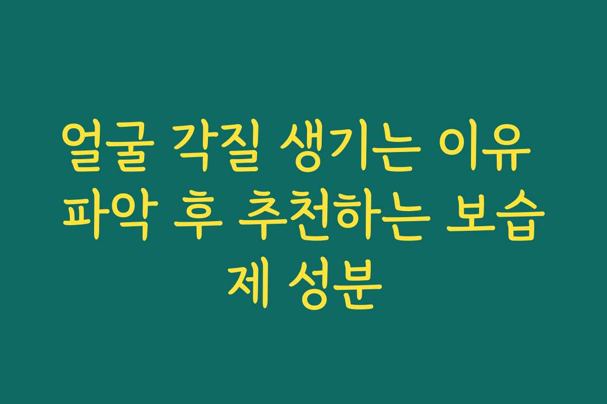 얼굴 각질 생기는 이유 파악 후 추천하는 보습제 성분