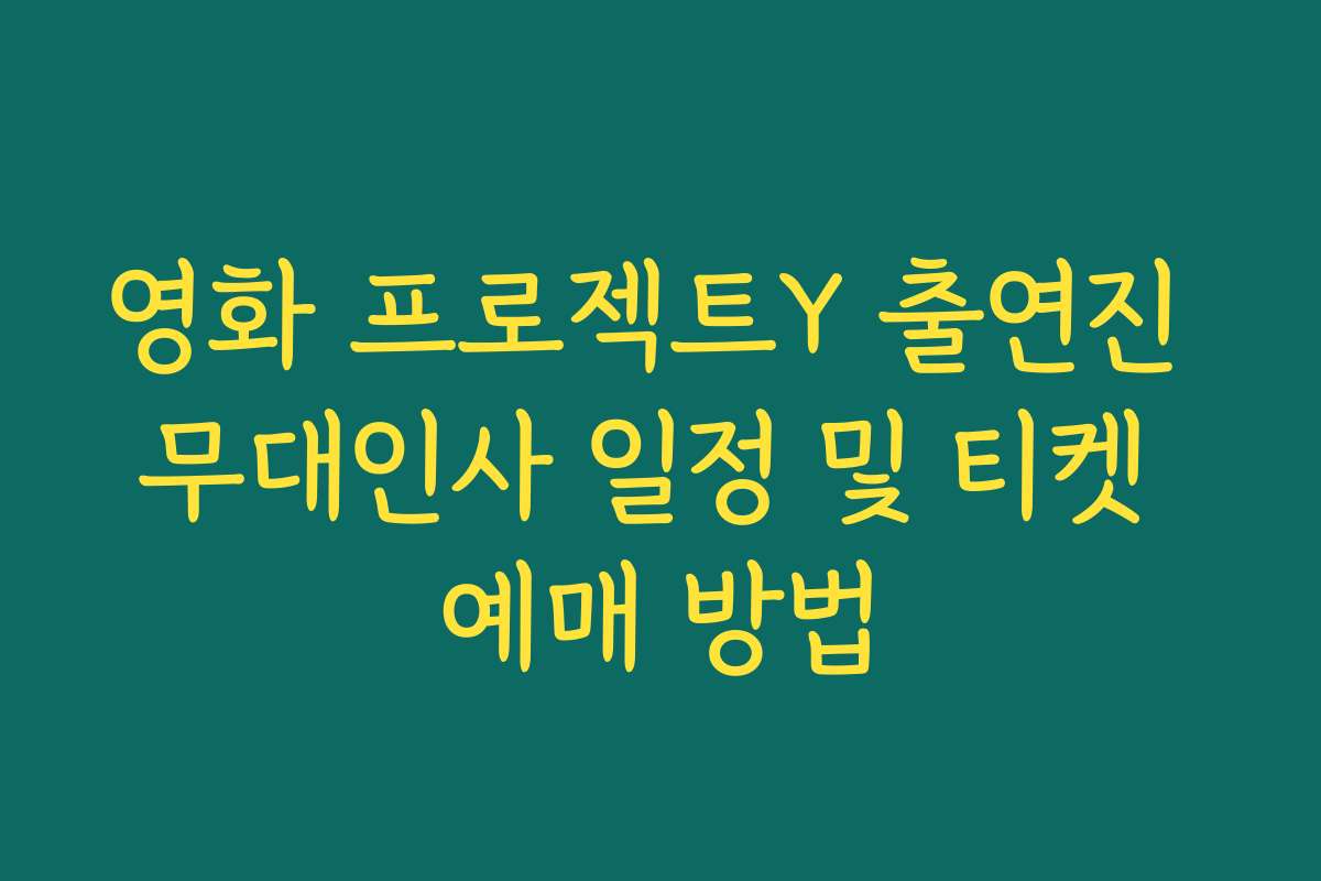 영화 프로젝트Y 출연진 무대인사 일정 및 티켓 예매 방법