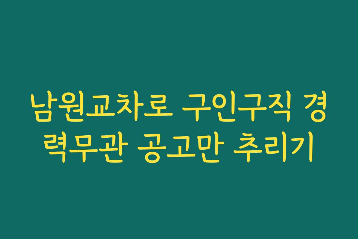 남원교차로 구인구직 경력무관 공고만 추리기