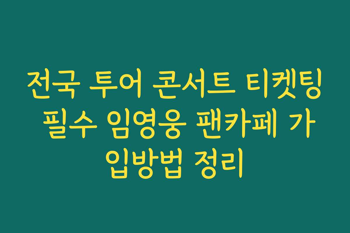 전국 투어 콘서트 티켓팅 필수 임영웅 팬카페 가입방법 정리