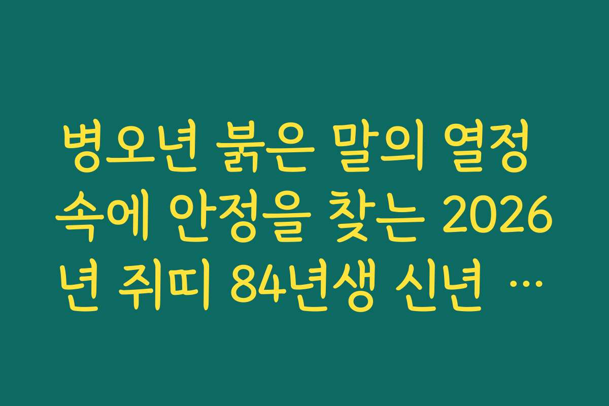 병오년 붉은 말의 열정 속에 안정을 찾는 2026년 쥐띠 84년생 신년 운세