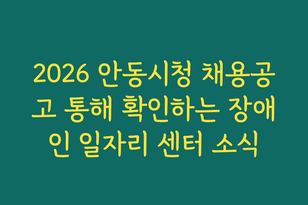 2026 안동시청 채용공고 통해 확인하는 장애인 일자리 센터 소식